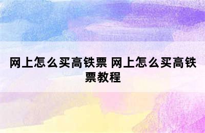 网上怎么买高铁票 网上怎么买高铁票教程